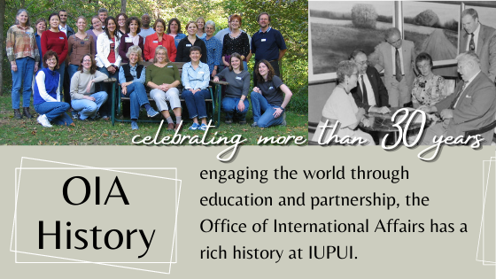 Celebrating more than 30 years of engaging the world through education and partnership, the Office of International Affairs has a rich history at IUPUI.